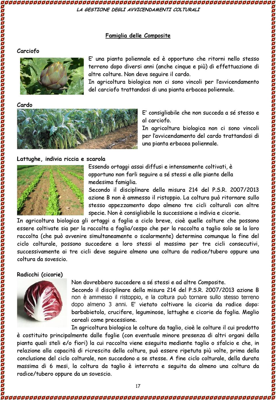 E consigliabile che non succeda a sé stesso e al carciofo. In agricoltura biologica non ci sono vincoli per l avvicendamento del cardo trattandosi di una pianta erbacea poliennale.