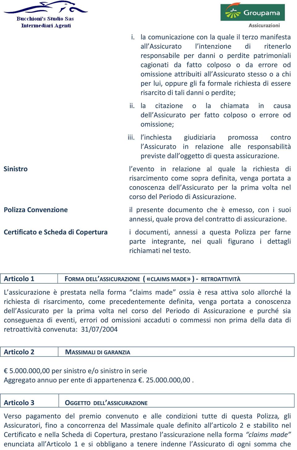 all Assicurato stesso o a chi per lui, oppure gli fa formale richiesta di essere risarcito di tali danni o perdite; ii.