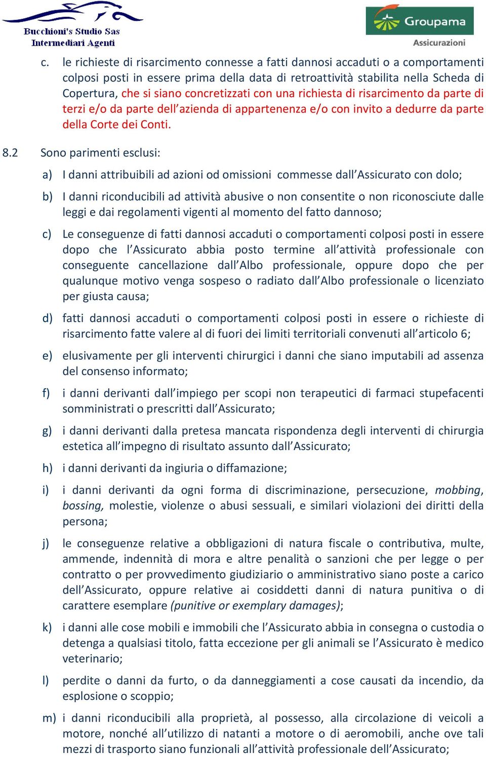 2 Sono parimenti esclusi: a) I danni attribuibili ad azioni od omissioni commesse dall Assicurato con dolo; b) I danni riconducibili ad attività abusive o non consentite o non riconosciute dalle