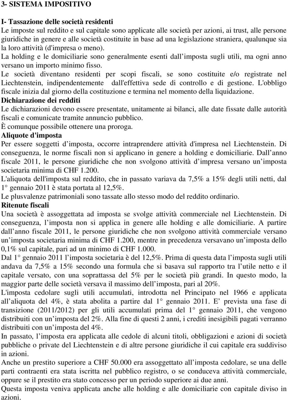 La holding e le domiciliarie sono generalmente esenti dall imposta sugli utili, ma ogni anno versano un importo minimo fisso.