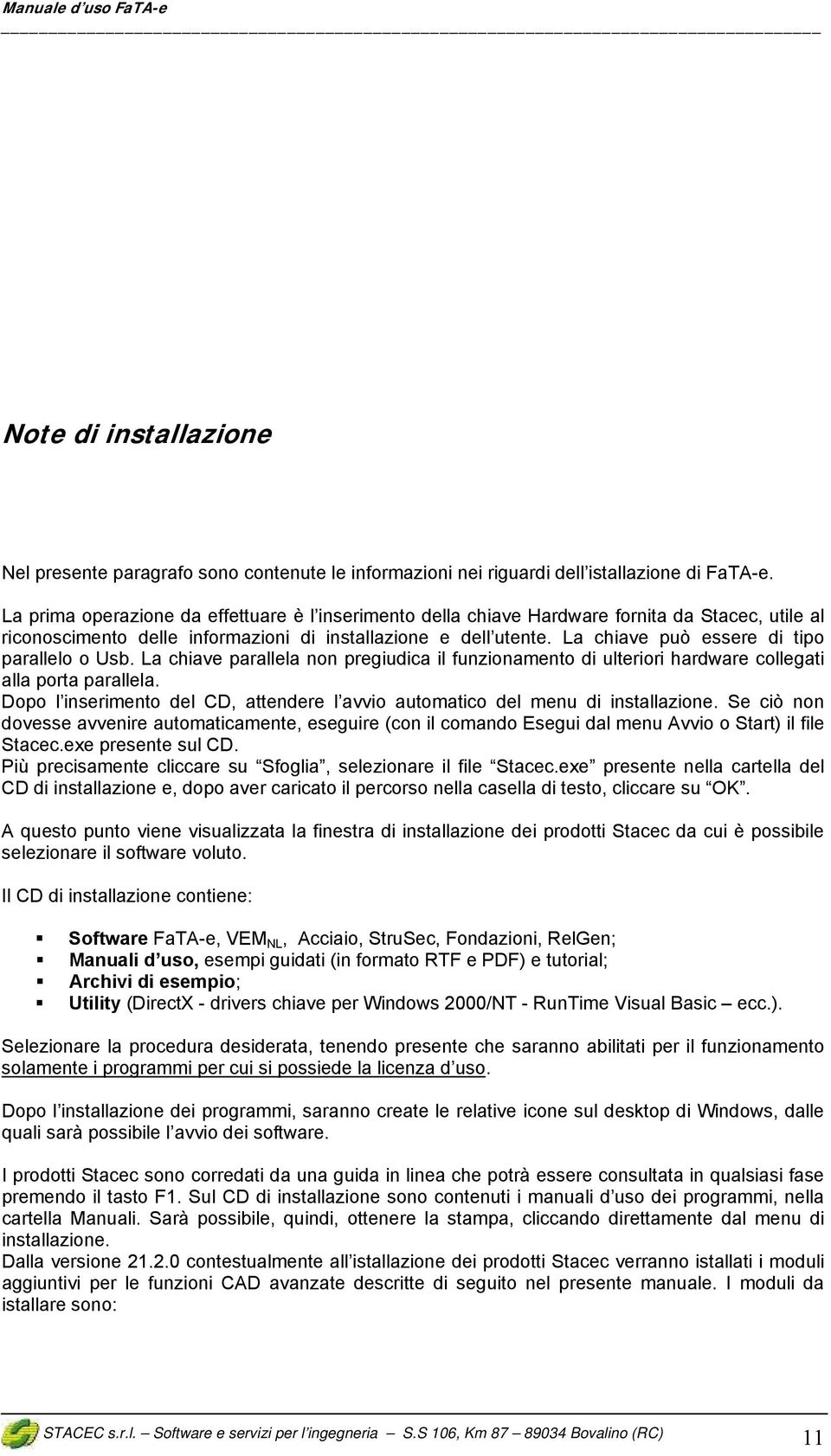 La chiave può essere di tipo parallelo o Usb. La chiave parallela non pregiudica il funzionamento di ulteriori hardware collegati alla porta parallela.