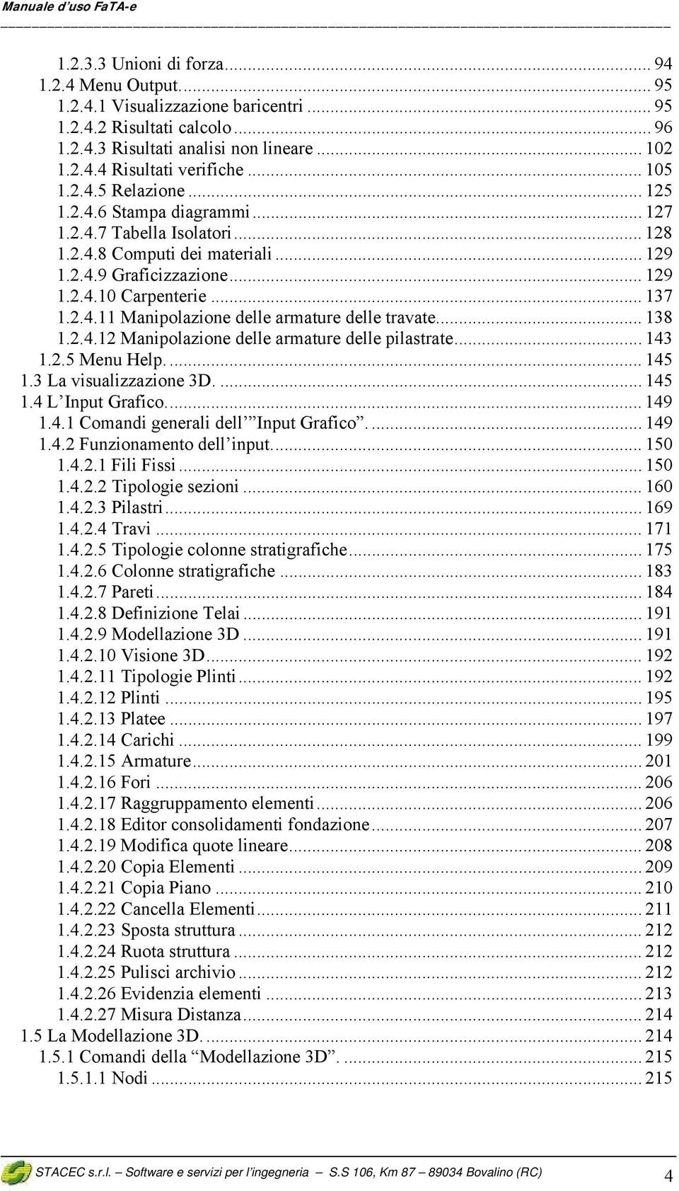 .. 138 1.2.4.12 Manipolazione delle armature delle pilastrate... 143 1.2.5 Menu Help.... 145 1.3 La visualizzazione 3D.... 145 1.4 L Input Grafico... 149 1.4.1 Comandi generali dell Input Grafico.