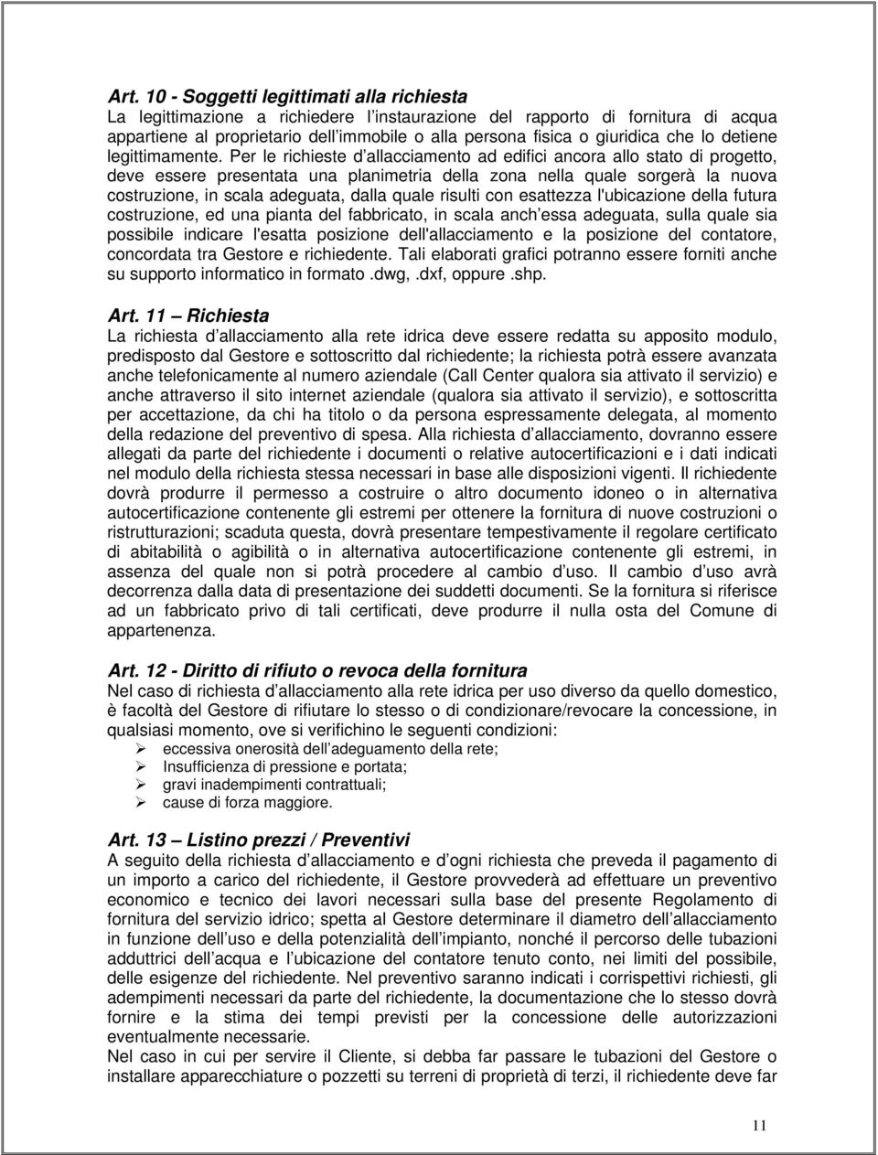 Per le richieste d allacciamento ad edifici ancora allo stato di progetto, deve essere presentata una planimetria della zona nella quale sorgerà la nuova costruzione, in scala adeguata, dalla quale