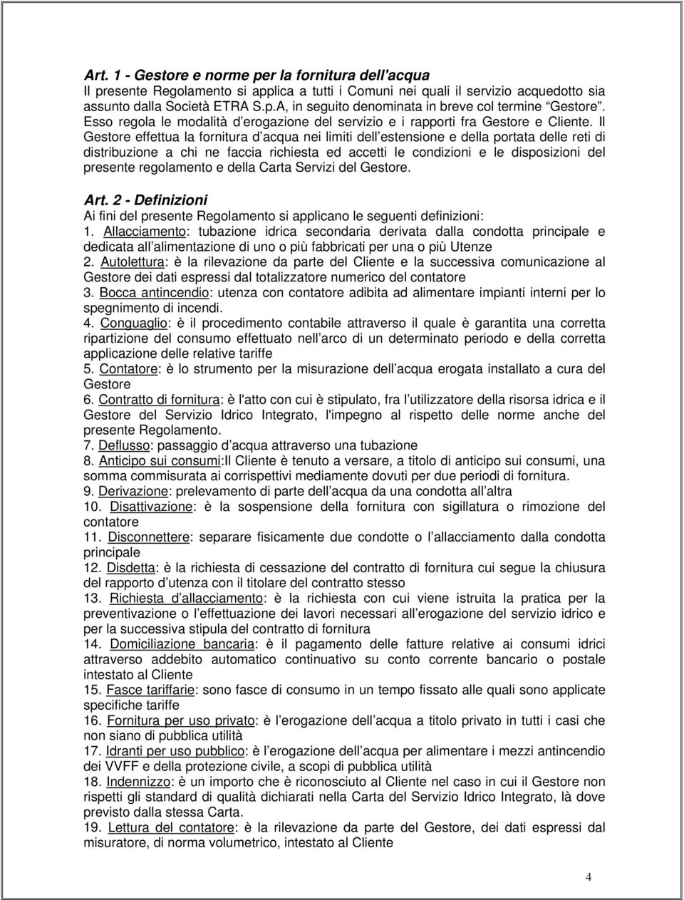 Il Gestore effettua la fornitura d acqua nei limiti dell estensione e della portata delle reti di distribuzione a chi ne faccia richiesta ed accetti le condizioni e le disposizioni del presente