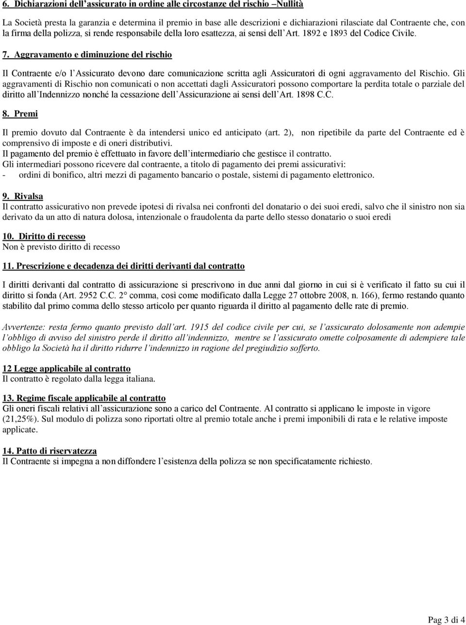 Aggravamento e diminuzione del rischio Il Contraente e/o l Assicurato devono dare comunicazione scritta agli Assicuratori di ogni aggravamento del Rischio.