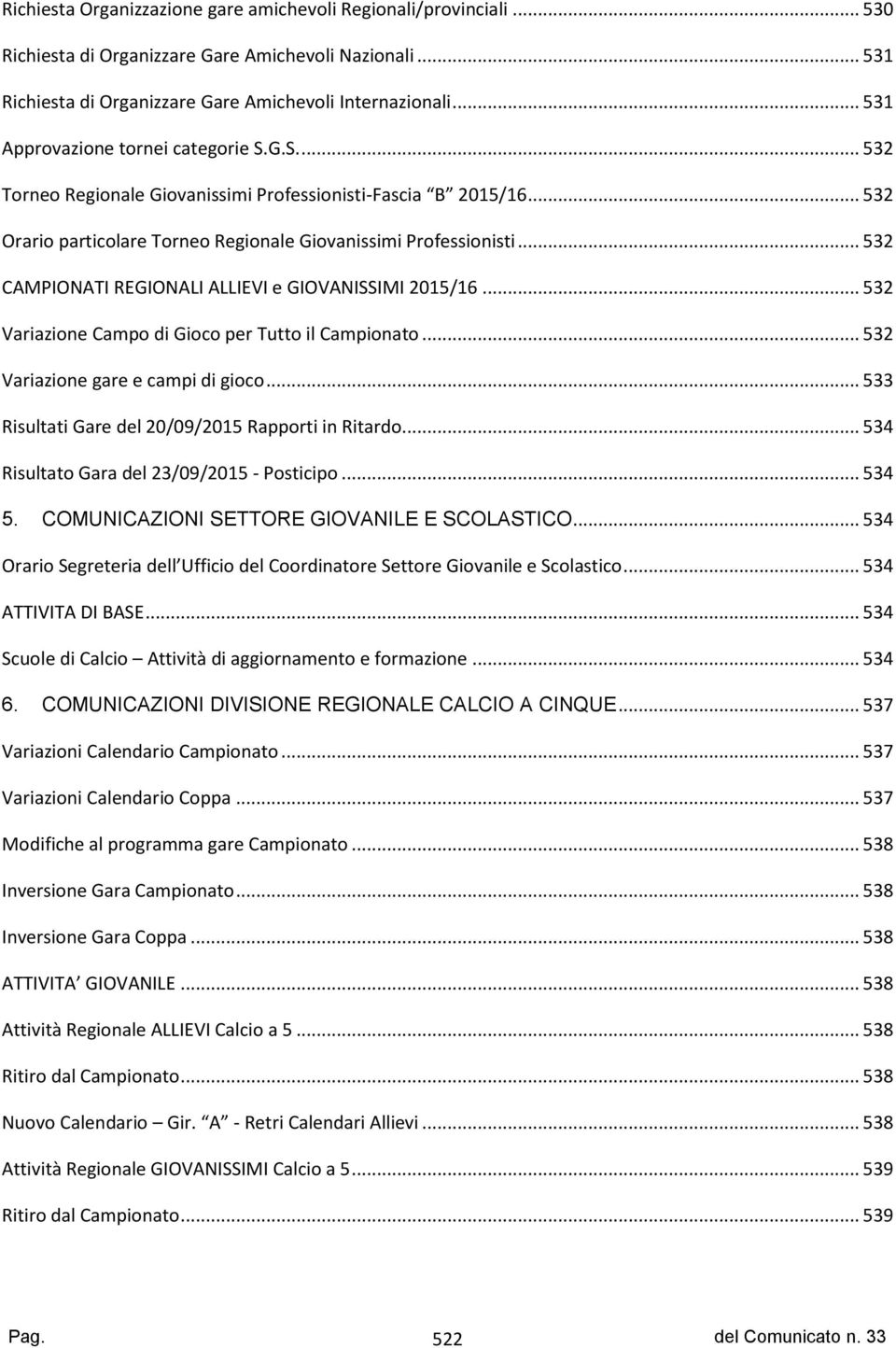 .. 532 CAMPIONATI REGIONALI ALLIEVI e GIOVANISSIMI 2015/16... 532 Variazione Campo di Gioco per Tutto il Campionato... 532 Variazione gare e campi di gioco.