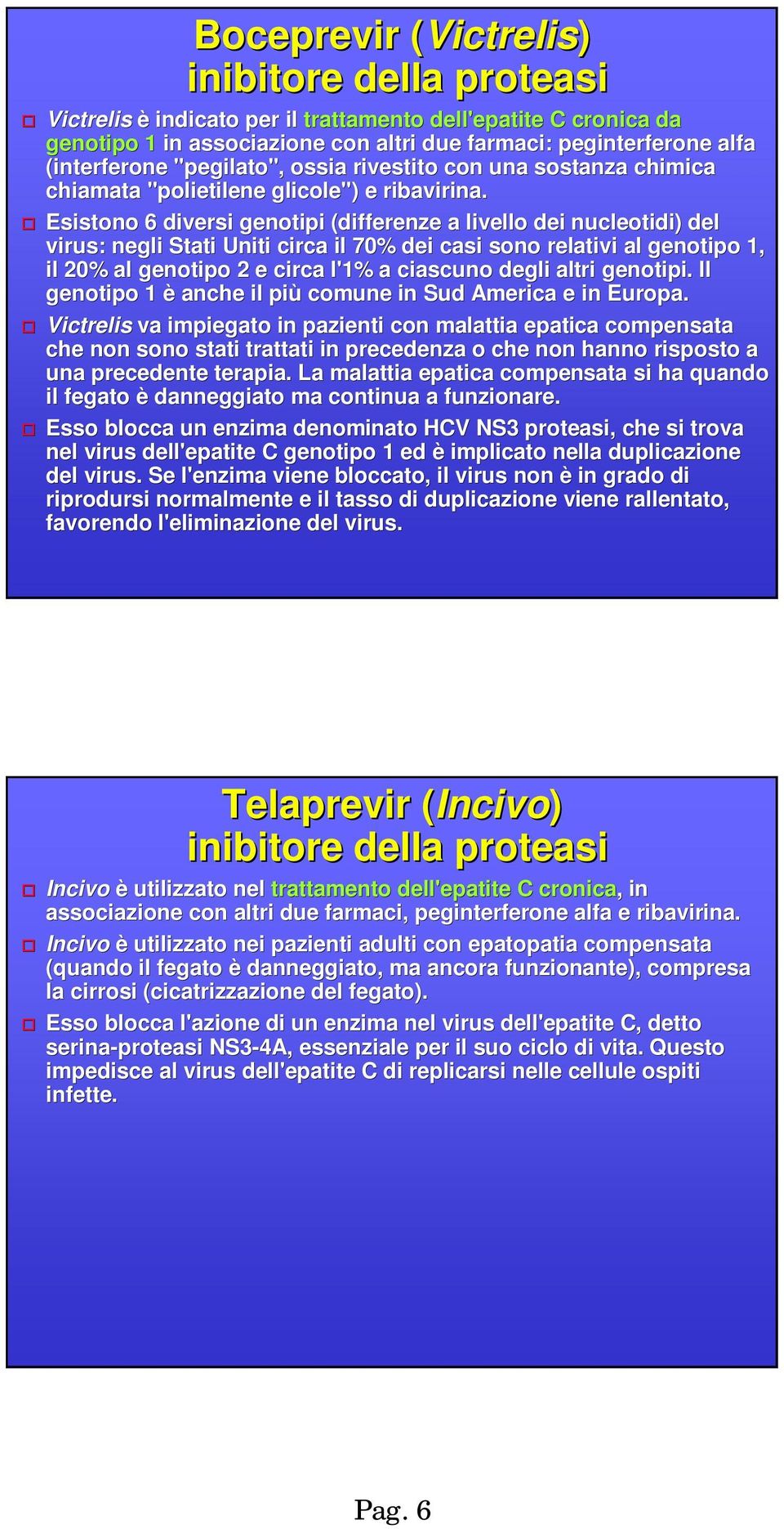 Esistono 6 diversi genotipi (differenze a livello dei nucleotidi) ) del virus: negli Stati Uniti circa il 70% dei casi sono relativi al genotipo 1, il 20% al genotipo 2 e circa l'1% a ciascuno degli