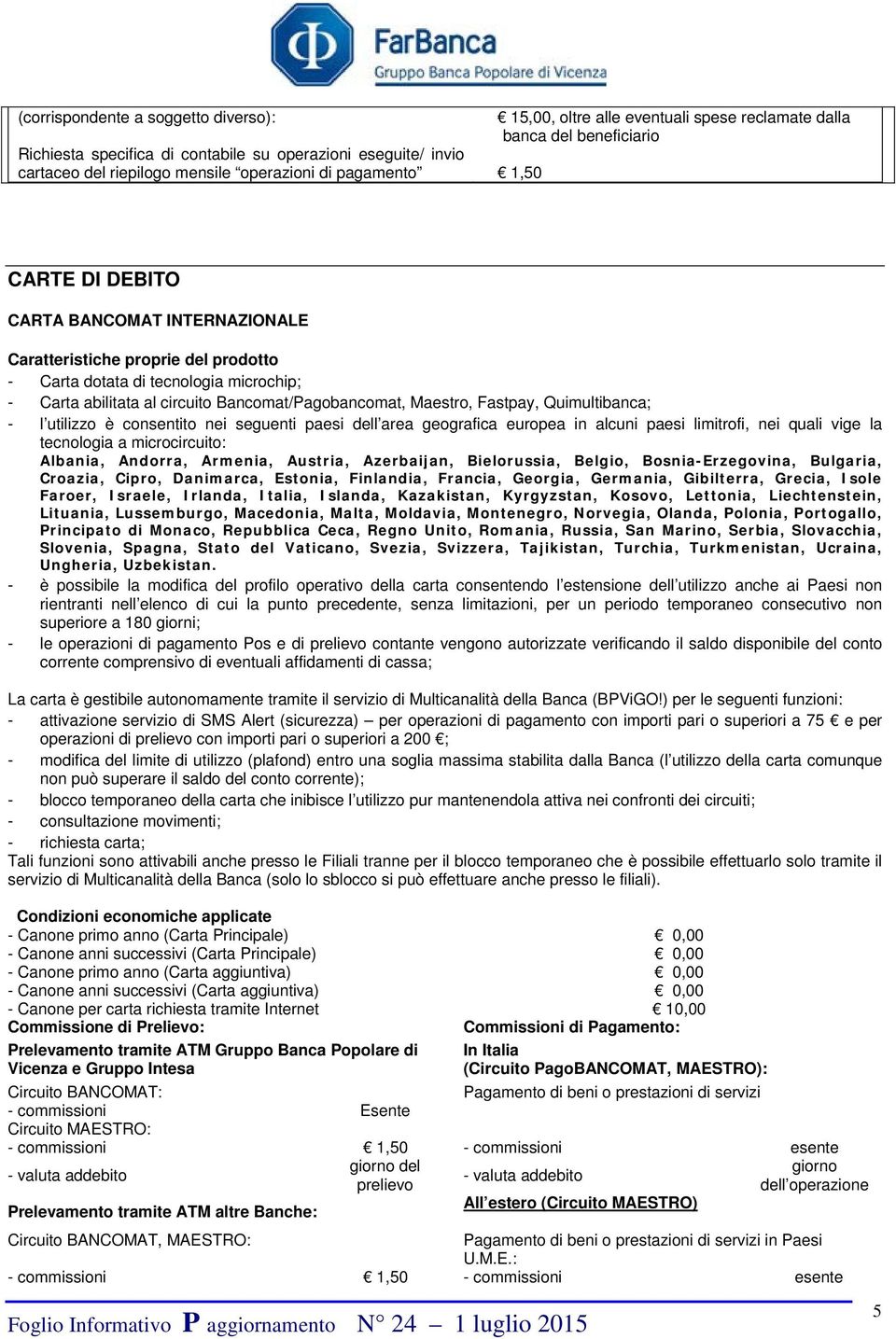 Bancomat/Pagobancomat, Maestro, Fastpay, Quimultibanca; - l utilizzo è consentito nei seguenti paesi dell area geografica europea in alcuni paesi limitrofi, nei quali vige la tecnologia a