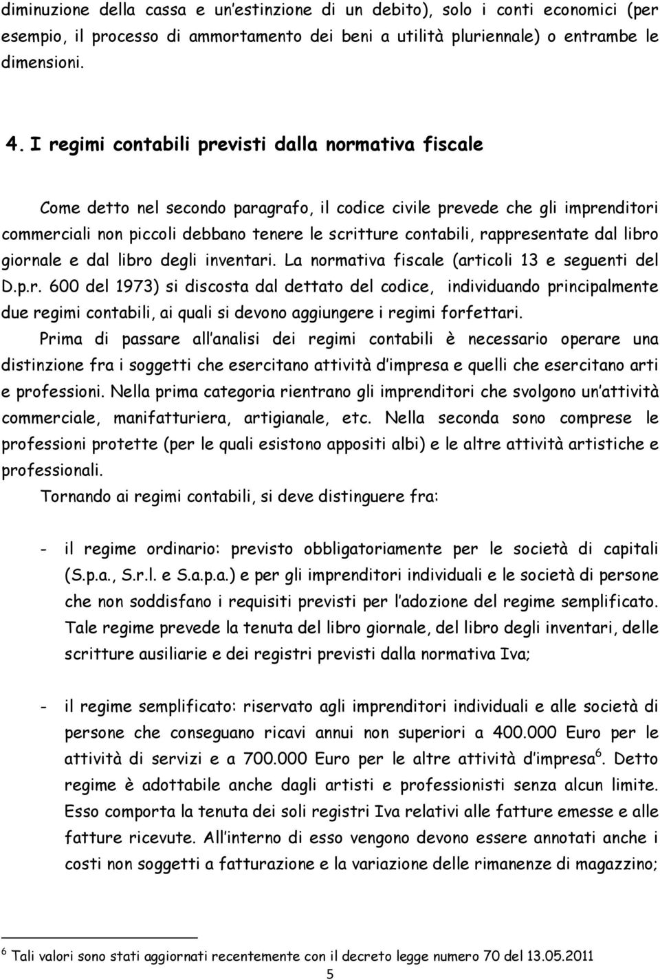 rappresentate dal libro giornale e dal libro degli inventari. La normativa fiscale (articoli 13 e seguenti del D.p.r. 600 del 1973) si discosta dal dettato del codice, individuando principalmente due regimi contabili, ai quali si devono aggiungere i regimi forfettari.