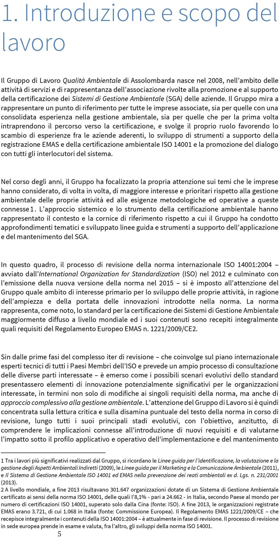 Il Gruppo mira a rappresentare un punto di riferimento per tutte le imprese associate, sia per quelle con una consolidata esperienza nella gestione ambientale, sia per quelle che per la prima volta