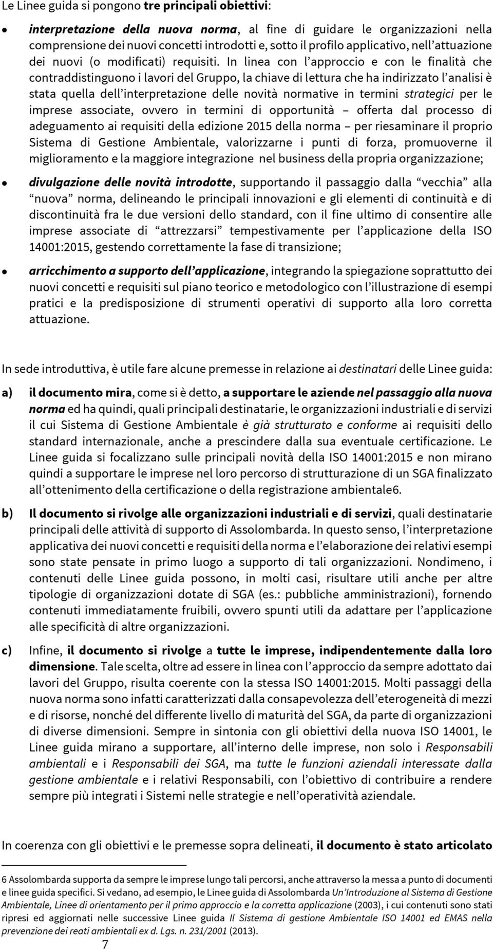 In linea con l approccio e con le finalità che contraddistinguono i lavori del Gruppo, la chiave di lettura che ha indirizzato l analisi è stata quella dell interpretazione delle novità normative in