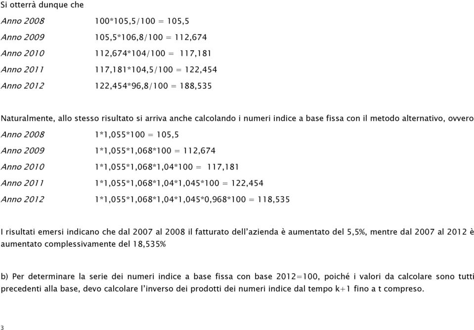 112,674 Anno 2010 1*1,055*1,068*1,04*100 = 117,181 Anno 2011 1*1,055*1,068*1,04*1,045*100 = 122,454 Anno 2012 1*1,055*1,068*1,04*1,045*0,968*100 = 118,535 I risultati emersi indicano che dal 2007 al