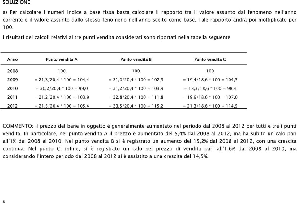 I risultati dei calcoli relativi ai tre punti vendita considerati sono riportati nella tabella seguente Anno Punto vendita A Punto vendita B Punto vendita C 2008 100 100 100 2009 = 21,3/20,4 * 100 =