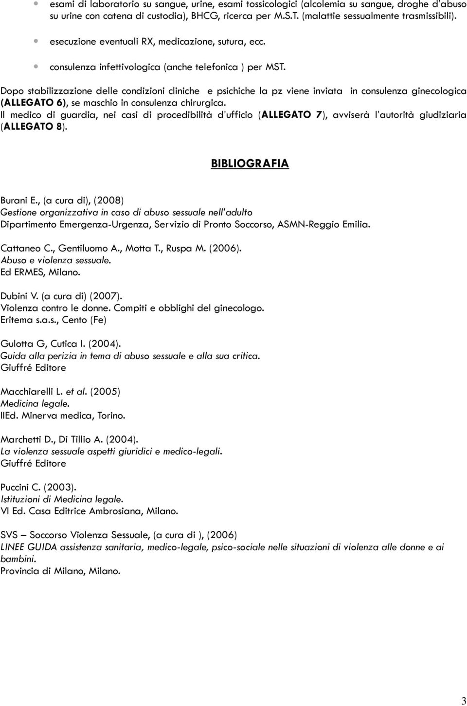 Dopo stabilizzazione delle condizioni cliniche e psichiche la pz viene inviata in consulenza ginecologica (ALLEGATO 6), se maschio in consulenza chirurgica.