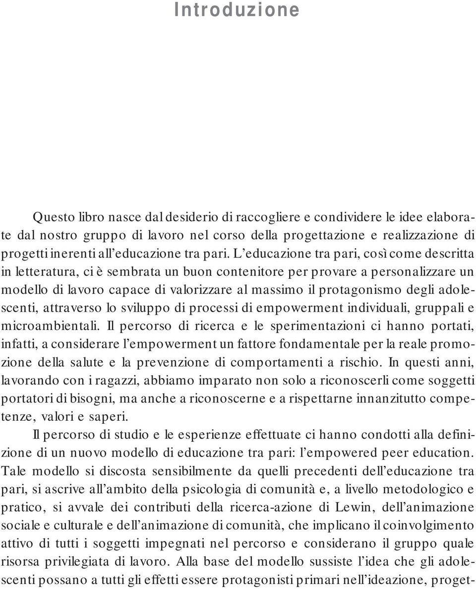 L educazione tra pari, così come descritta in letteratura, ci è sembrata un buon contenitore per provare a personalizzare un modello di lavoro capace di valorizzare al massimo il protagonismo degli