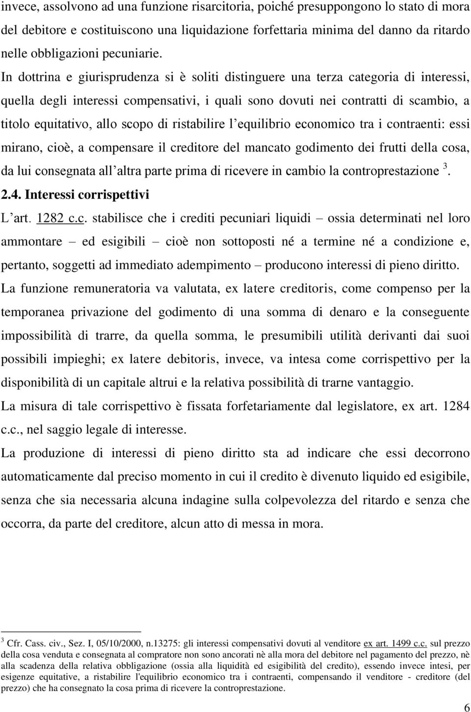 In dottrina e giurisprudenza si è soliti distinguere una terza categoria di interessi, quella degli interessi compensativi, i quali sono dovuti nei contratti di scambio, a titolo equitativo, allo