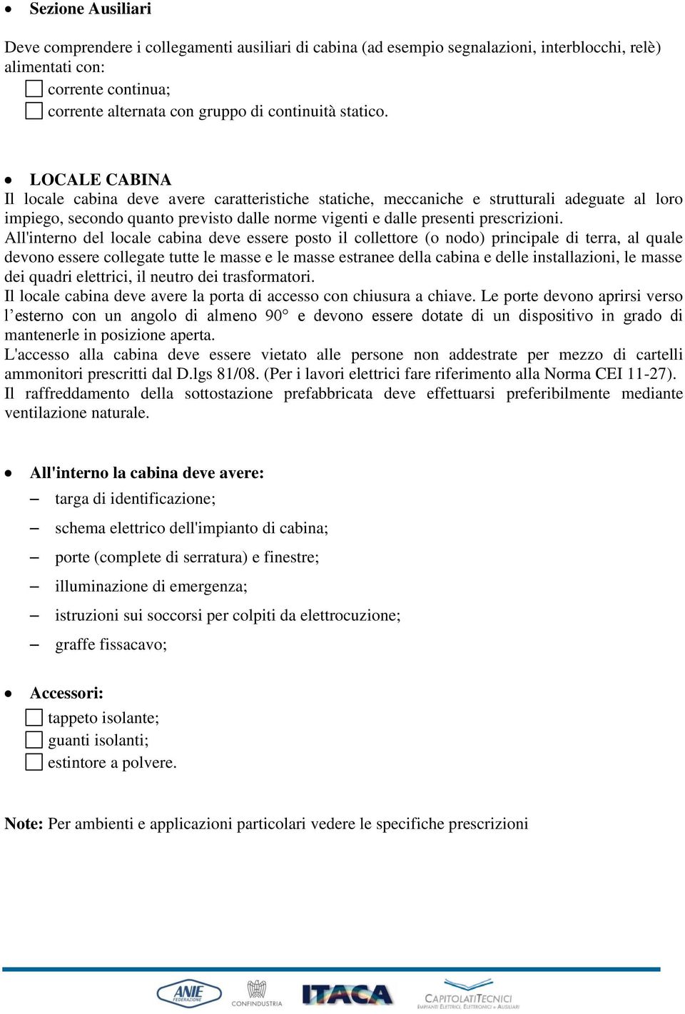 LOCALE CABINA Il locale cabina deve avere caratteristiche statiche, meccaniche e strutturali adeguate al loro impiego, secondo quanto previsto dalle norme vigenti e dalle presenti prescrizioni.