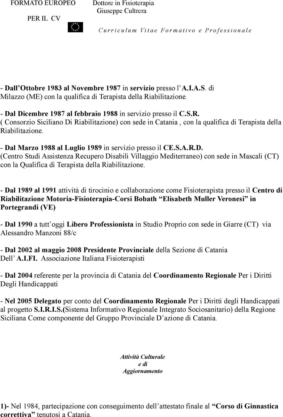 - Dal Marzo 1988 al Luglio 1989 in servizio presso il CE.S.A.R.D. (Centro Studi Assistenza Recupero Disabili Villaggio Mediterraneo) con sede in Mascali (CT) con la Qualifica di Terapista della Riabilitazione.