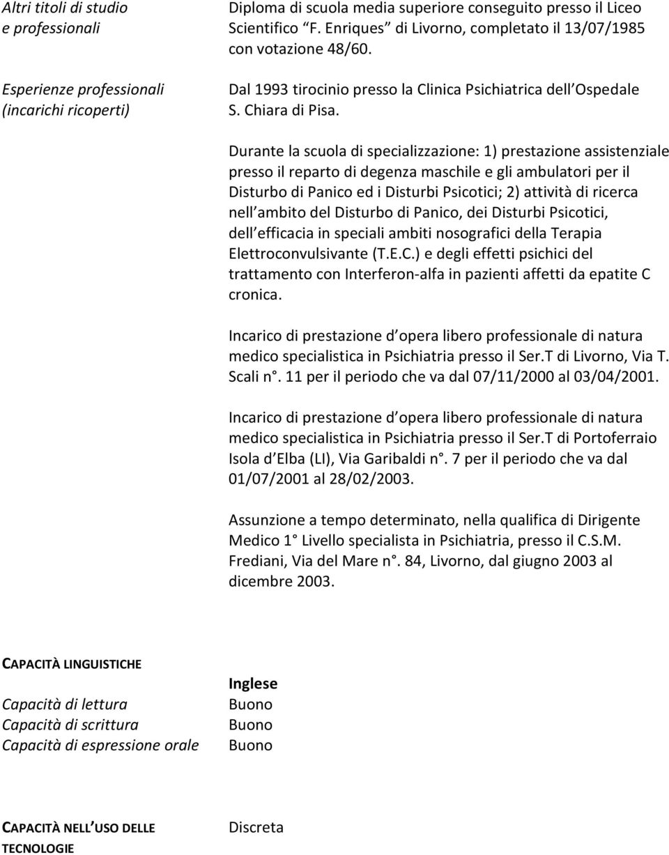 Durante la scuola di specializzazione: 1) prestazione assistenziale presso il reparto di degenza maschile e gli ambulatori per il Disturbo di Panico ed i Disturbi Psicotici; 2) attività di ricerca