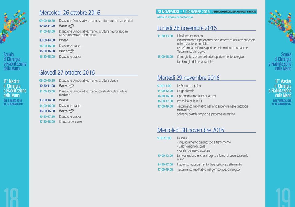 30 Dissezione Dimostrativa: mano, strutture dorsali 10.30-11.00 Pausa caffè 11.00-13.00 Dissezione Dimostrativa: mano, canale digitale e suture tendinee 13.00-14.00 Pranzo 14.00-16.