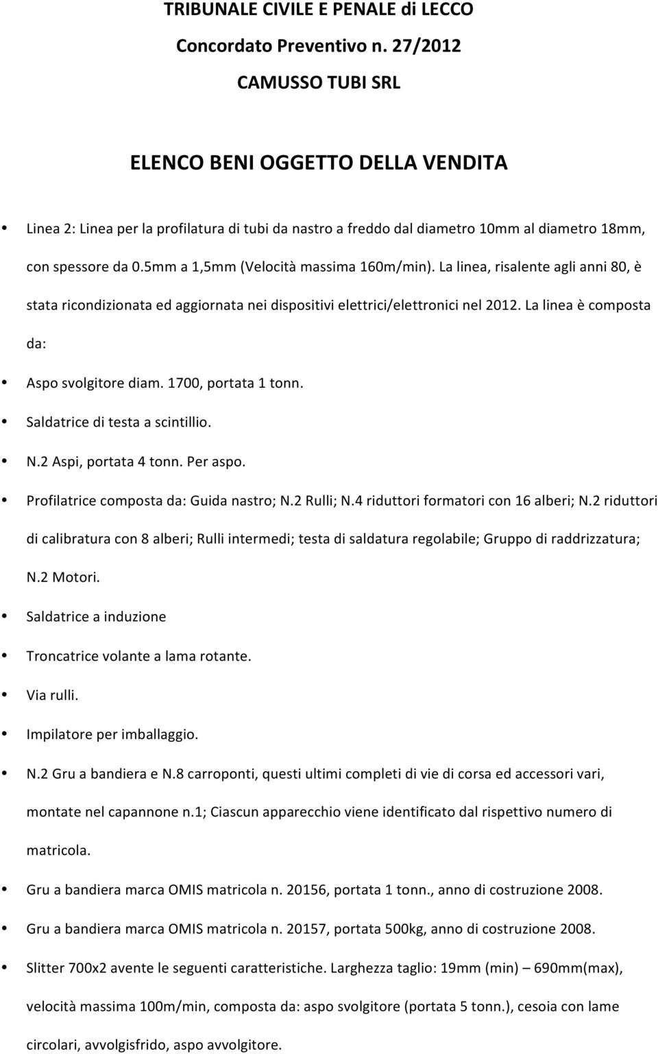 Saldatrice di testa a scintillio. N.2 Aspi, portata 4 tonn. Per aspo. Profilatrice composta da: Guida nastro; N.2 Rulli; N.4 riduttori formatori con 16 alberi; N.