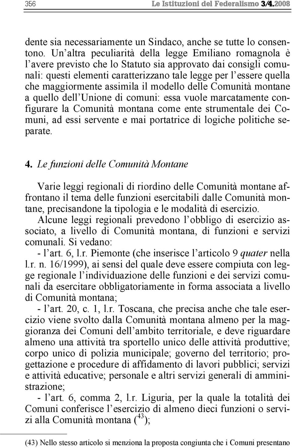 maggiormente assimila il modello delle Comunità montane a quello dell Unione di comuni: essa vuole marcatamente configurare la Comunità montana come ente strumentale dei Comuni, ad essi servente e