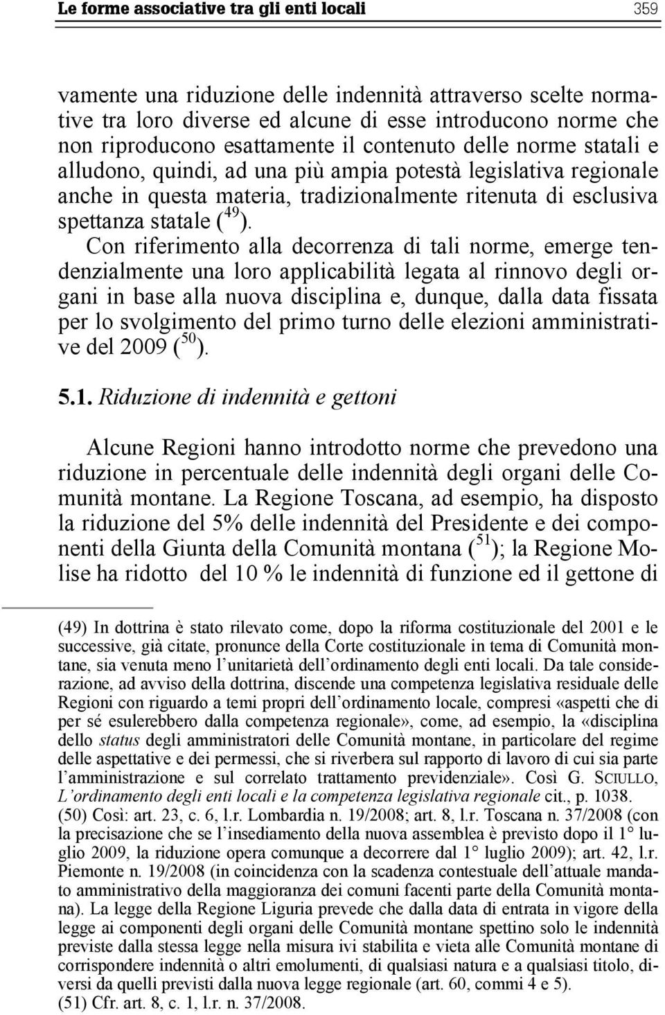 Con riferimento alla decorrenza di tali norme, emerge tendenzialmente una loro applicabilità legata al rinnovo degli organi in base alla nuova disciplina e, dunque, dalla data fissata per lo