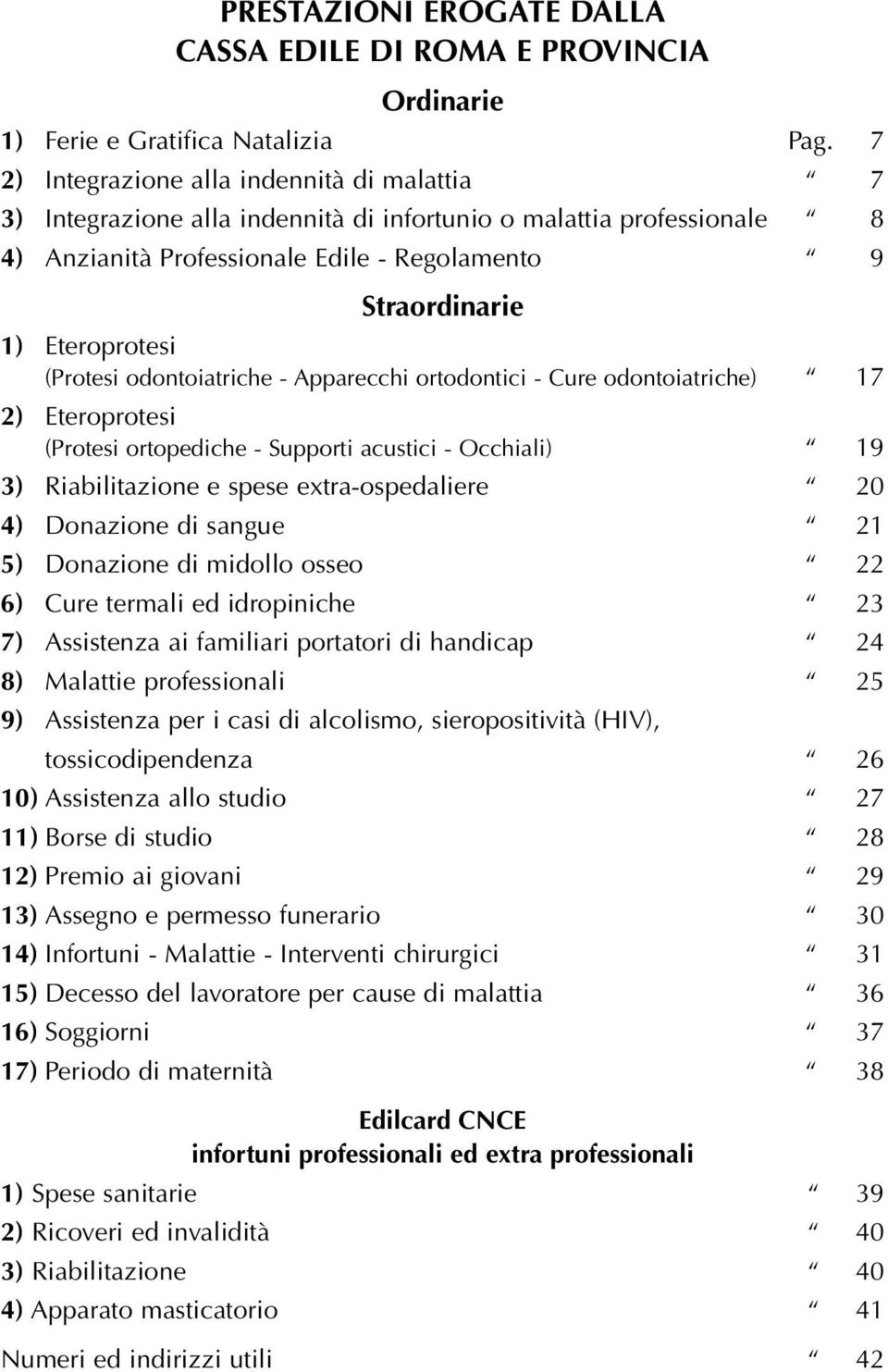 (Protesi odontoiatriche - Apparecchi ortodontici - Cure odontoiatriche) 17 2) Eteroprotesi (Protesi ortopediche - Supporti acustici - Occhiali) 19 3) Riabilitazione e spese extra-ospedaliere 20 4)