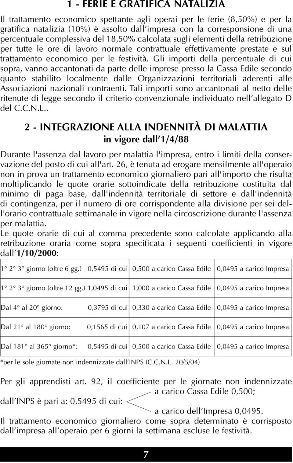 Gli importi della percentuale di cui sopra, vanno accantonati da parte delle imprese presso la Cassa Edile secondo quanto stabilito localmente dalle Organizzazioni territoriali aderenti alle