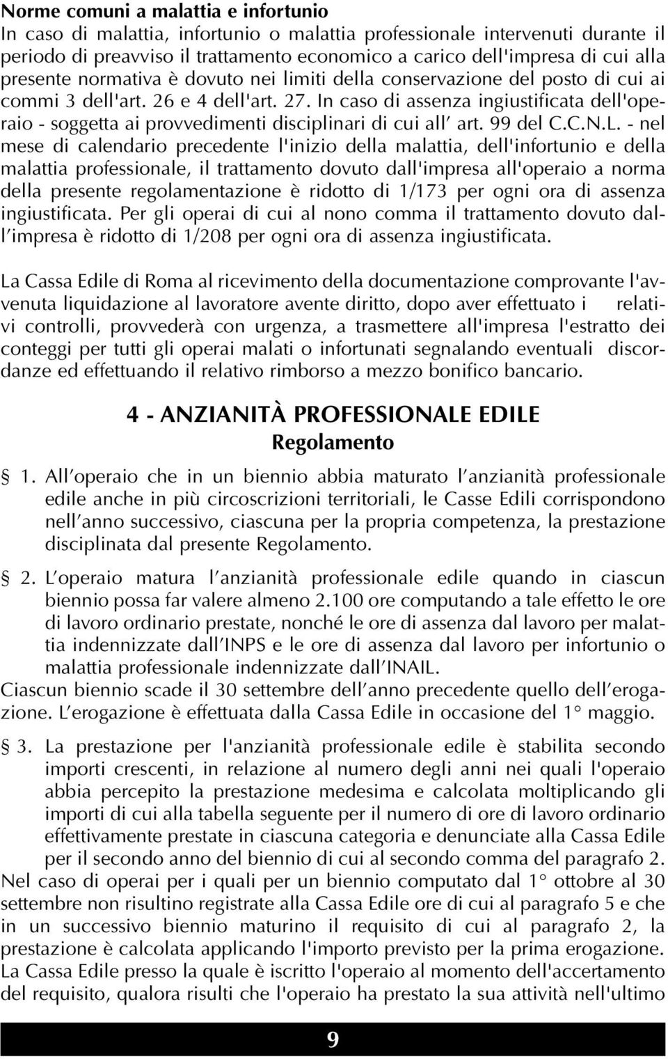 In caso di assenza ingiustificata dell'operaio - soggetta ai provvedimenti disciplinari di cui all art. 99 del C.C.N.L.