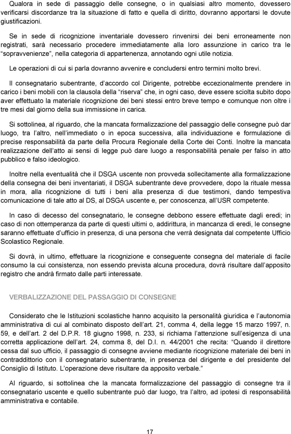 Se in sede di ricognizione inventariale dovessero rinvenirsi dei beni erroneamente non registrati, sarà necessario procedere immediatamente alla loro assunzione in carico tra le sopravvenienze, nella