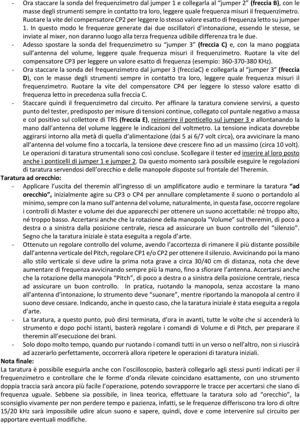 In questo modo le frequenze generate dai due oscillatori d intonazione, essendo le stesse, se inviate al mixer, non daranno luogo alla terza frequenza udibile differenza tra le due.