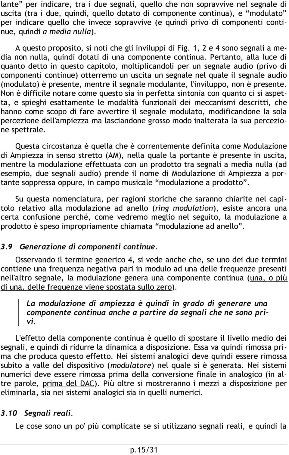 Pertanto, alla luce di quanto detto in questo capitolo, moltiplicandoli per un segnale audio (privo di componenti continue) otterremo un uscita un segnale nel quale il segnale audio (modulato) è