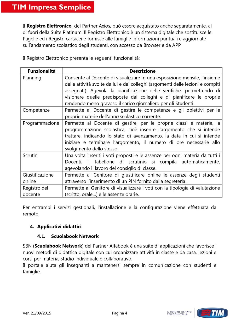 con accesso da Browser e da APP Il Registro Elettronico presenta le seguenti funzionalità: Funzionalità Planning Competenze Programmazione Scrutini Giustificazione online Registro del docente