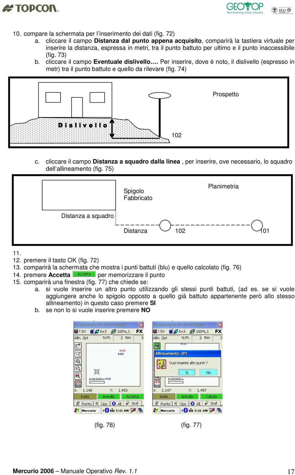 cliccare il campo Eventuale dislivello. Per inserire, dove è noto, il dislivello (espresso in metr) tra il punto battuto e quello da rilevare (fig. 74) Prospetto D i s l i v e l l o 102 c.