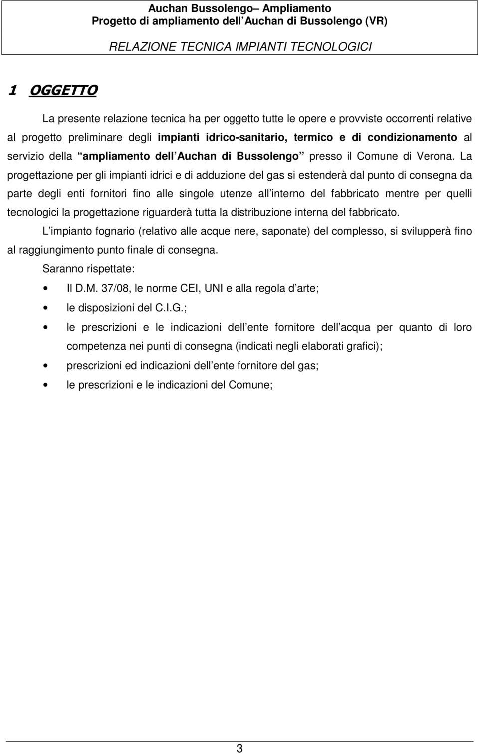 La progettazione per gli impianti idrici e di adduzione del gas si estenderà dal punto di consegna da parte degli enti fornitori fino alle singole utenze all interno del fabbricato mentre per quelli