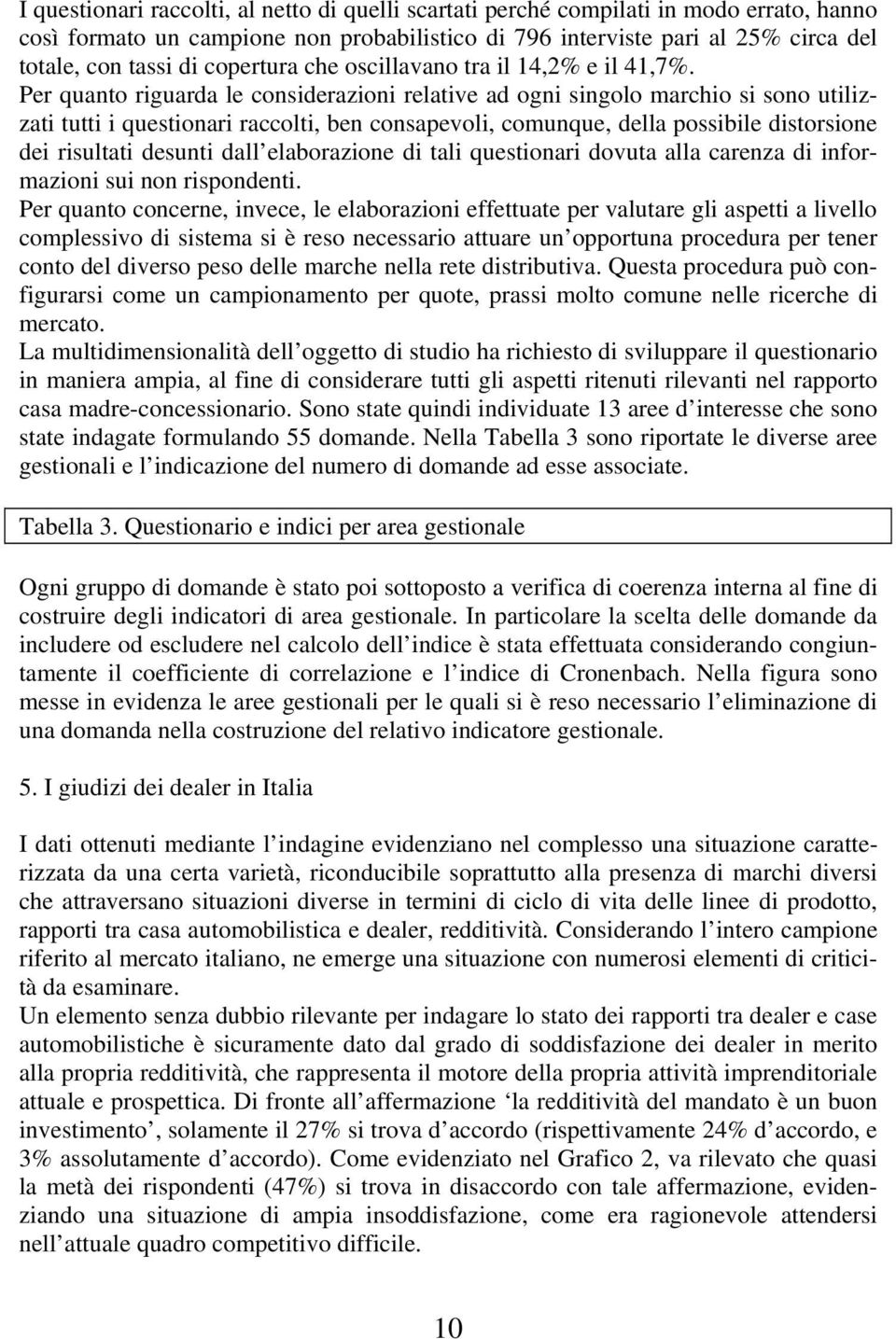 Per quanto riguarda le considerazioni relative ad ogni singolo marchio si sono utilizzati tutti i questionari raccolti, ben consapevoli, comunque, della possibile distorsione dei risultati desunti