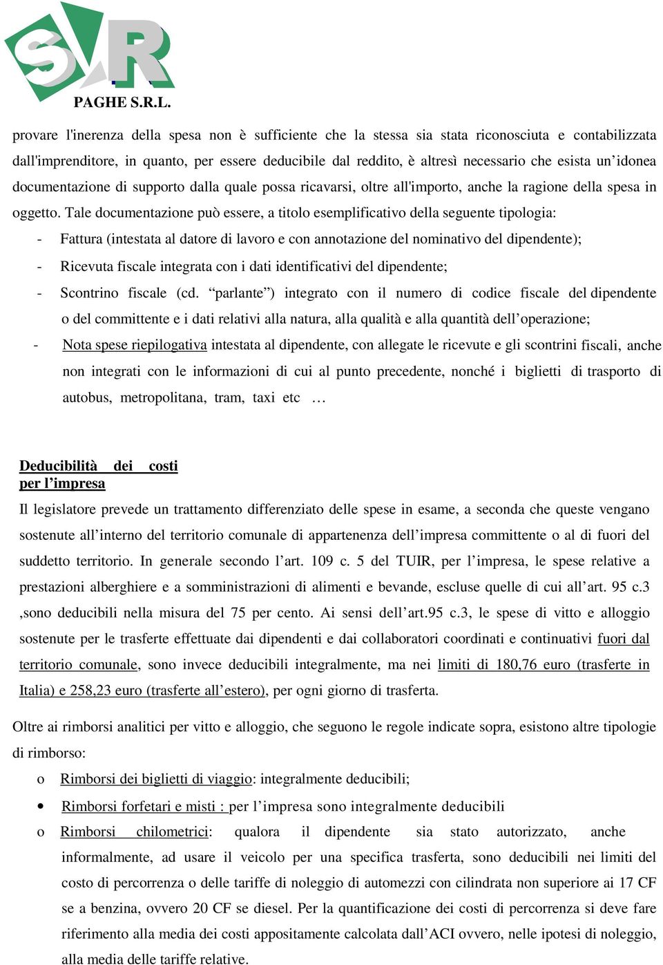 Tale documentazione può essere, a titolo esemplificativo della seguente tipologia: - Fattura (intestata al datore di lavoro e con annotazione del nominativo del dipendente); - Ricevuta fiscale