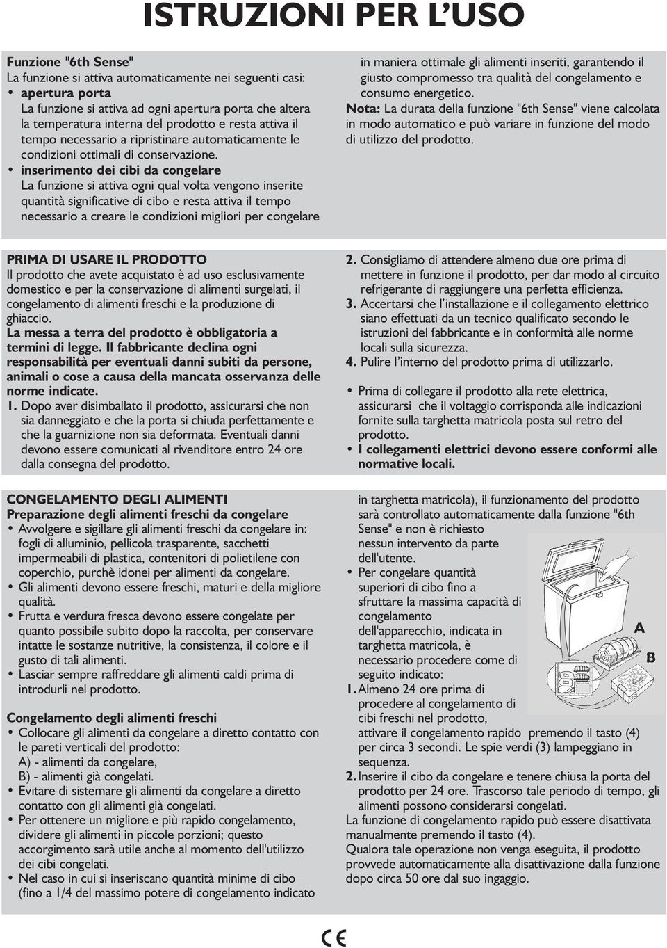 inserimento dei cibi da congelare La funzione si attiva ogni qual volta vengono inserite quantità significative di cibo e resta attiva il tempo necessario a creare le condizioni migliori per