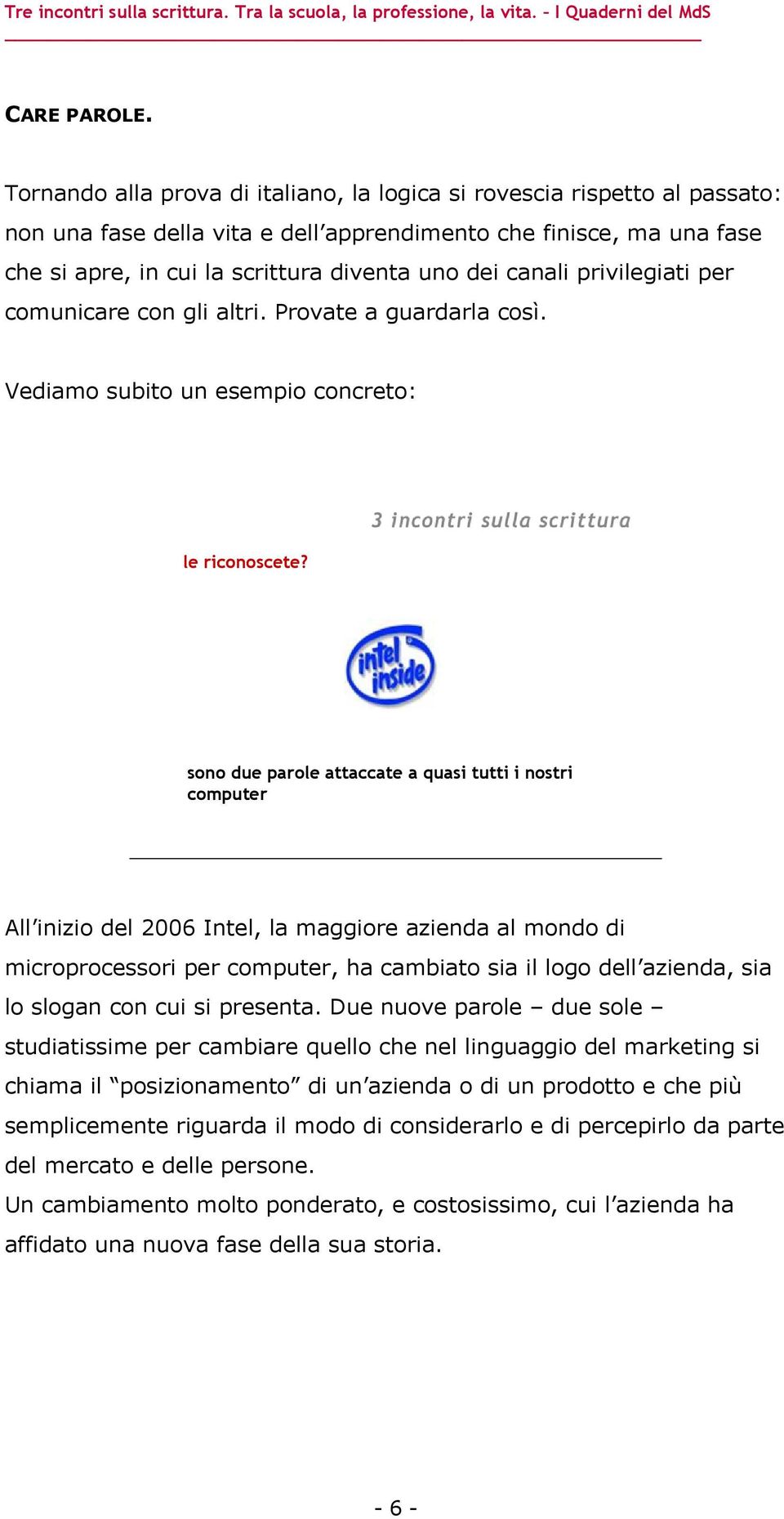 canali privilegiati per comunicare con gli altri. Provate a guardarla così. Vediamo subito un esempio concreto: le riconoscete?