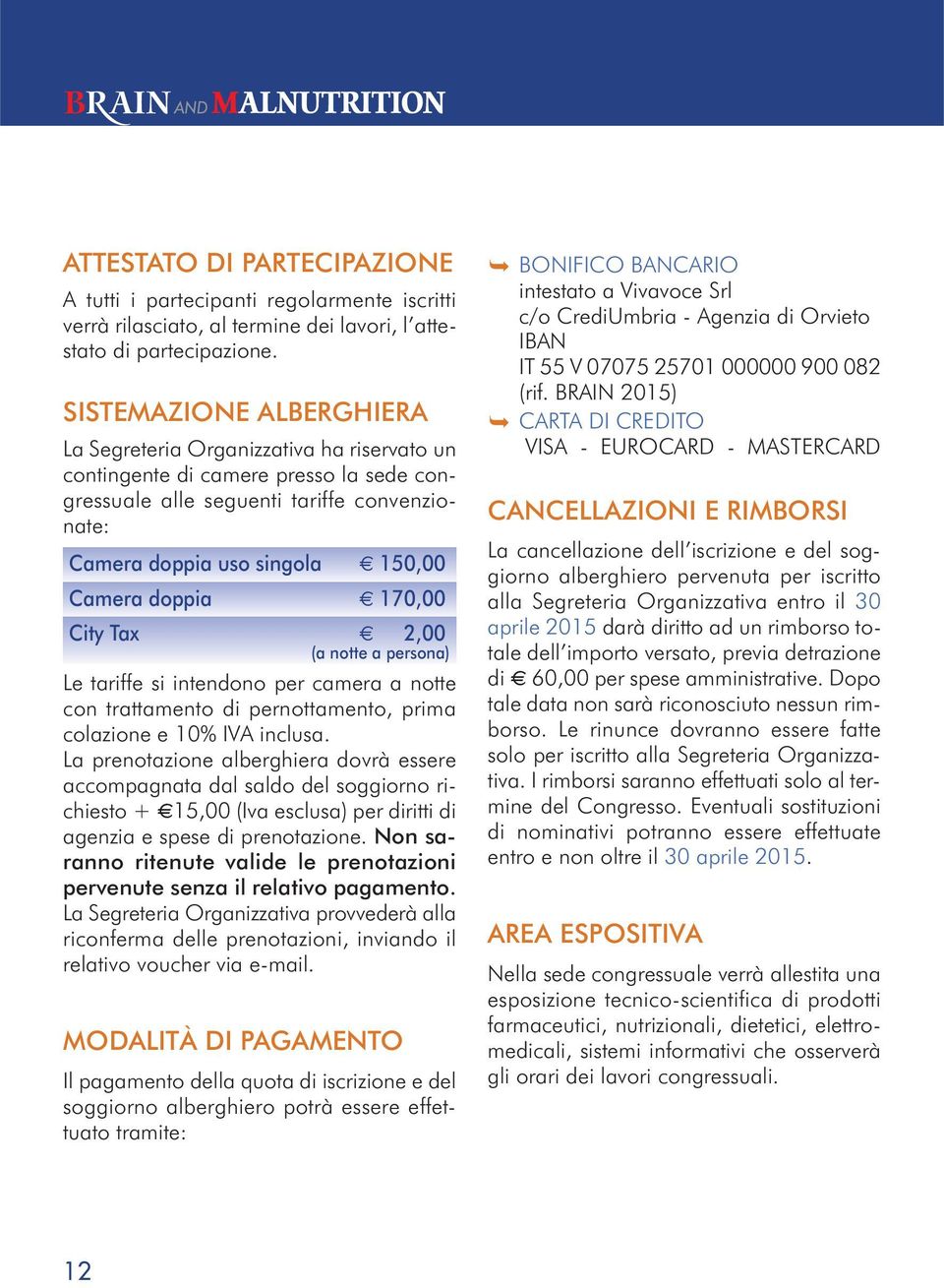 doppia 170,00 City Tax 2,00 (a notte a persona) Le tariffe si intendono per camera a notte con trattamento di pernottamento, prima colazione e 10% IVA inclusa.