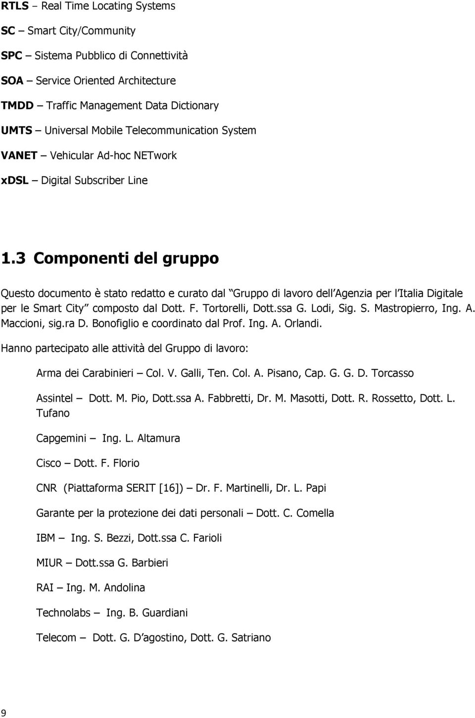 3 Componenti del gruppo Questo documento è stato redatto e curato dal Gruppo di lavoro dell Agenzia per l Italia Digitale per le Smart City composto dal Dott. F. Tortorelli, Dott.ssa G. Lodi, Sig. S. Mastropierro, Ing.