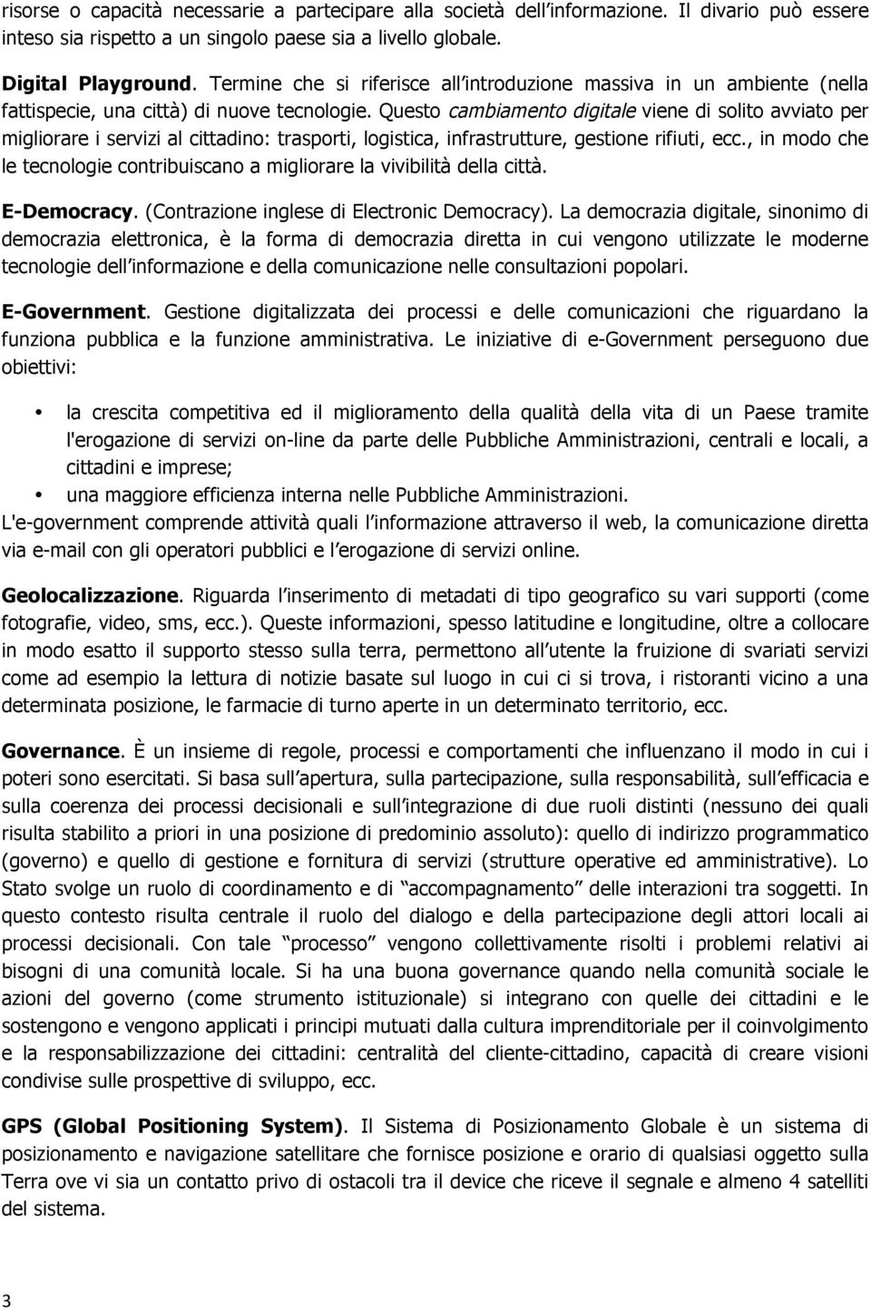 Questo cambiamento digitale viene di solito avviato per migliorare i servizi al cittadino: trasporti, logistica, infrastrutture, gestione rifiuti, ecc.