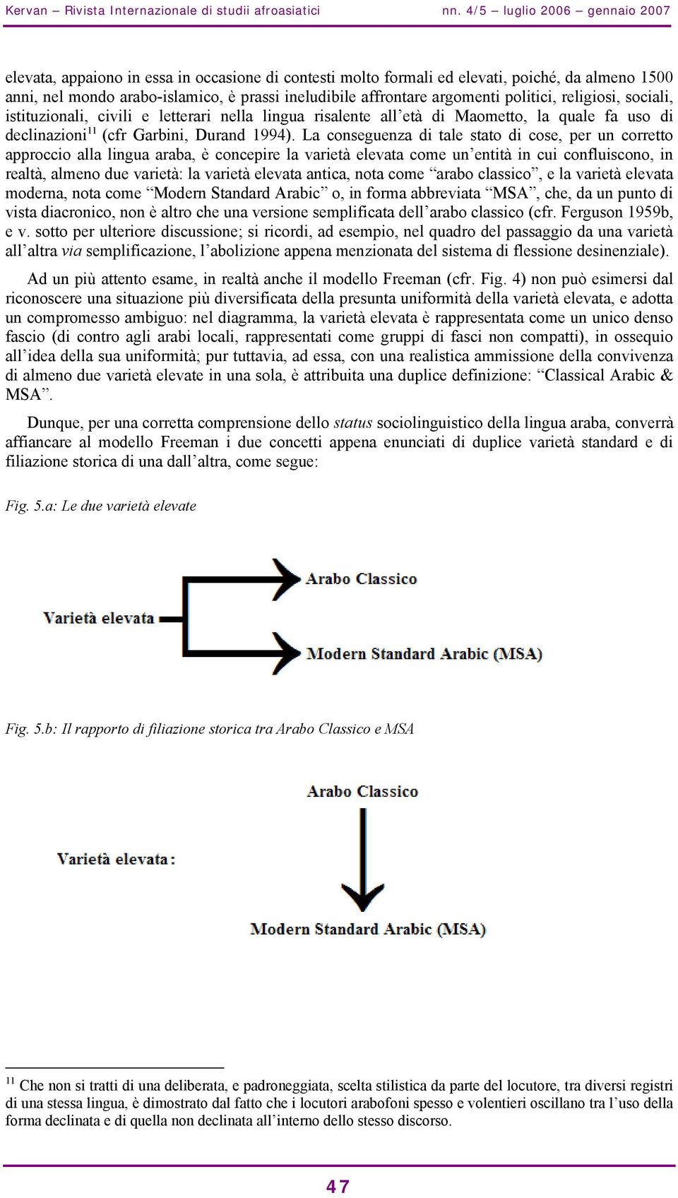 argomenti politici, religiosi, sociali, istituzionali, civili e letterari nella lingua risalente all età di Maometto, la quale fa uso di declinazioni 11 (cfr Garbini, Durand 1994).