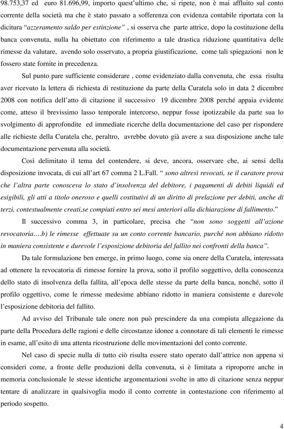 per estinzione, si osserva che parte attrice, dopo la costituzione della banca convenuta, nulla ha obiettato con riferimento a tale drastica riduzione quantitativa delle rimesse da valutare, avendo