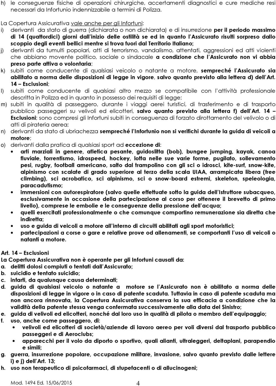 delle ostilità se ed in quanto l Assicurato risulti sorpreso dallo scoppio degli eventi bellici mentre si trova fuori dal Territorio Italiano; j) derivanti da tumulti popolari, atti di terrorismo,