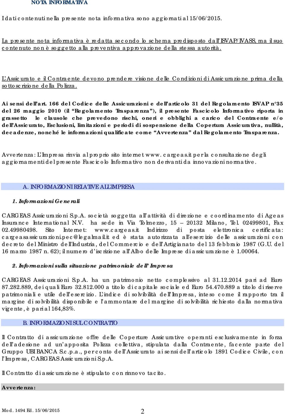 L Assicurato e il Contraente devono prendere visione delle Condizioni di Assicurazione prima della sottoscrizione della Polizza. Ai sensi dell art.