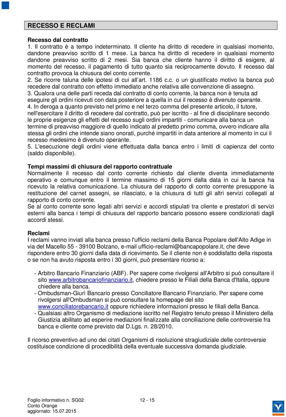 Sia banca che cliente hanno il diritto di esigere, al momento del recesso, il pagamento di tutto quanto sia reciprocamente dovuto. Il recesso dal contratto provoca la chiusura del conto corrente. 2.