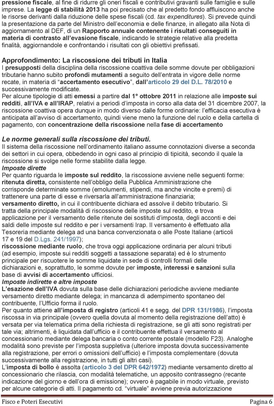 Si prevede quindi la presentazione da parte del Ministro dell economia e delle finanze, in allegato alla Nota di aggiornamento al DEF, di un Rapporto annuale contenente i risultati conseguiti in