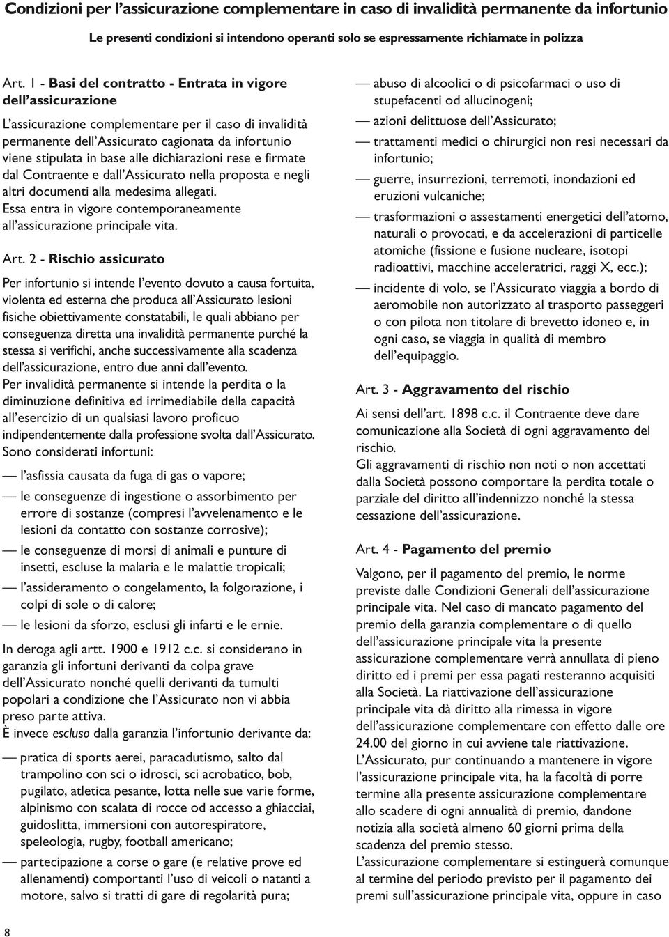 dichiarazioni rese e firmate dal Contraente e dall Assicurato nella proposta e negli altri documenti alla medesima allegati. Essa entra in vigore contemporaneamente all assicurazione principale vita.